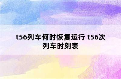 t56列车何时恢复运行 t56次列车时刻表